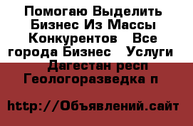  Помогаю Выделить Бизнес Из Массы Конкурентов - Все города Бизнес » Услуги   . Дагестан респ.,Геологоразведка п.